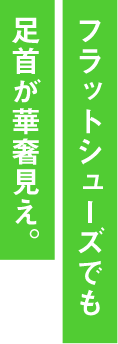 フラットシューズでも足首が華奢見え。