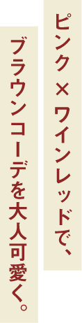 ピンク×ワインレッドで、ブラウンコーデを大人可愛く。