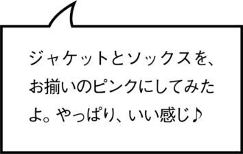 ジャケットとソックスを、お揃いのピンクにしてみたよ。やっぱり、いい感じ♪