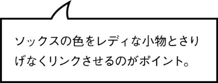 ソックスの色をレディな小物とさりげなくリンクさせるのがポイント。